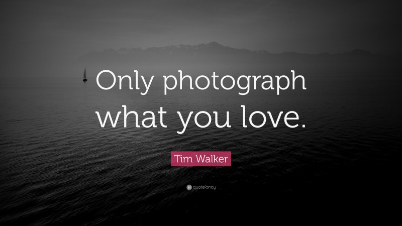 Tim Walker Quote: “Only photograph what you love.”