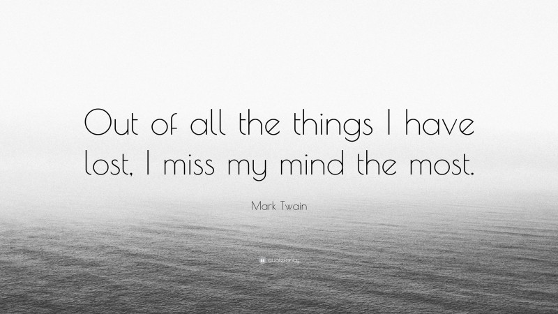 Mark Twain Quote: “Out of all the things I have lost, I miss my mind the most.”