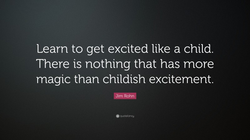 Jim Rohn Quote: “Learn to get excited like a child. There is nothing that has more magic than childish excitement.”