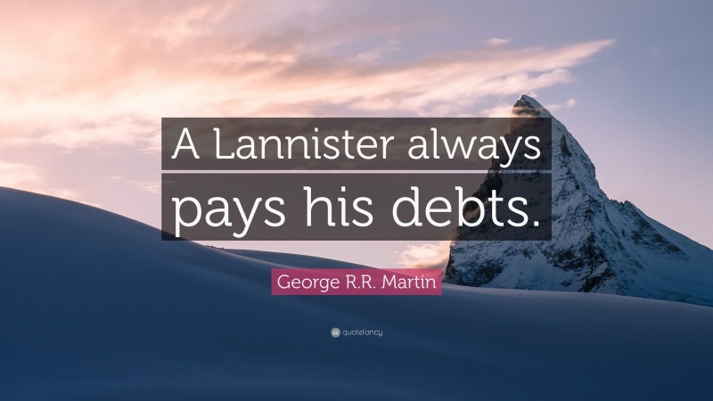 George R.R. Martin Quote: “A Lannister always pays his debts.”
