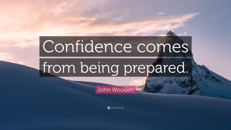 John Wooden Quote: “Confidence comes from being prepared.”
