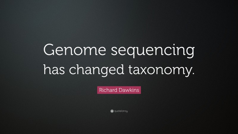 Richard Dawkins Quote: “Genome sequencing has changed taxonomy.”
