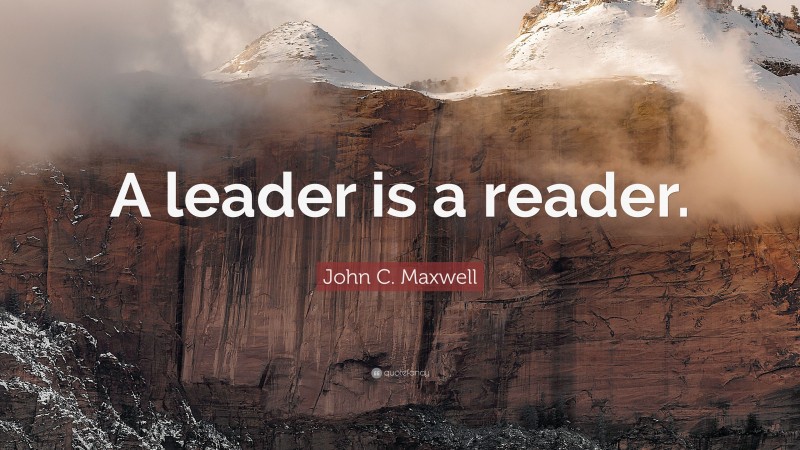 John C. Maxwell Quote: “A leader is a reader.”