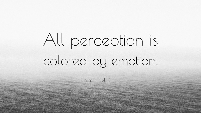 Immanuel Kant Quote: “All perception is colored by emotion.”