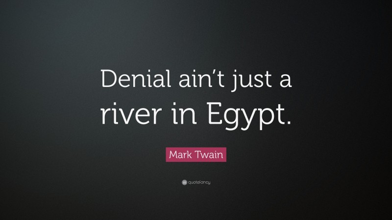 Mark Twain Quote: “Denial ain’t just a river in Egypt.”
