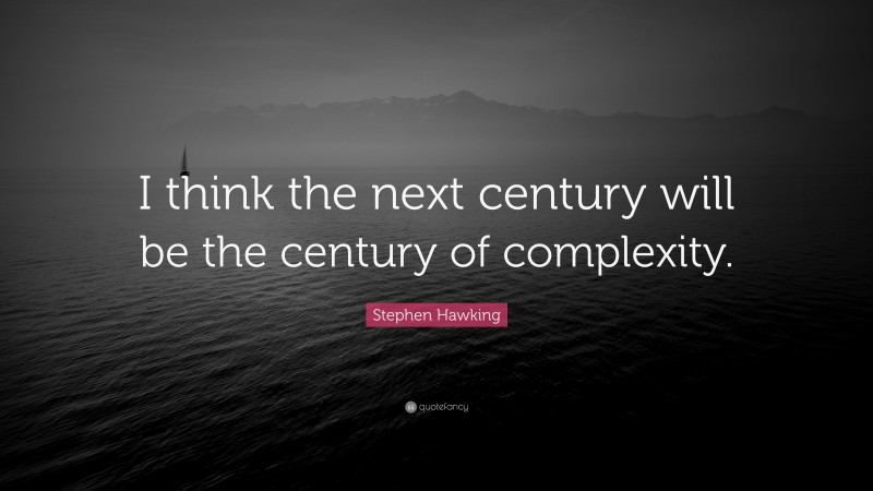 Stephen Hawking Quote: “I think the next century will be the century of complexity.”