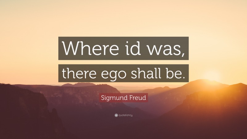 Sigmund Freud Quote: “Where id was, there ego shall be.”