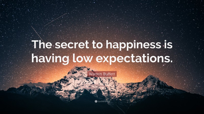 Warren Buffett Quote: “The secret to happiness is having low expectations.”