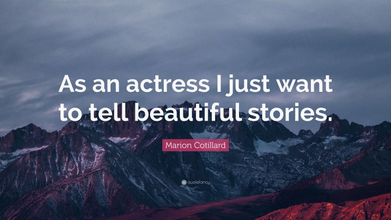 Marion Cotillard Quote: “As an actress I just want to tell beautiful stories.”