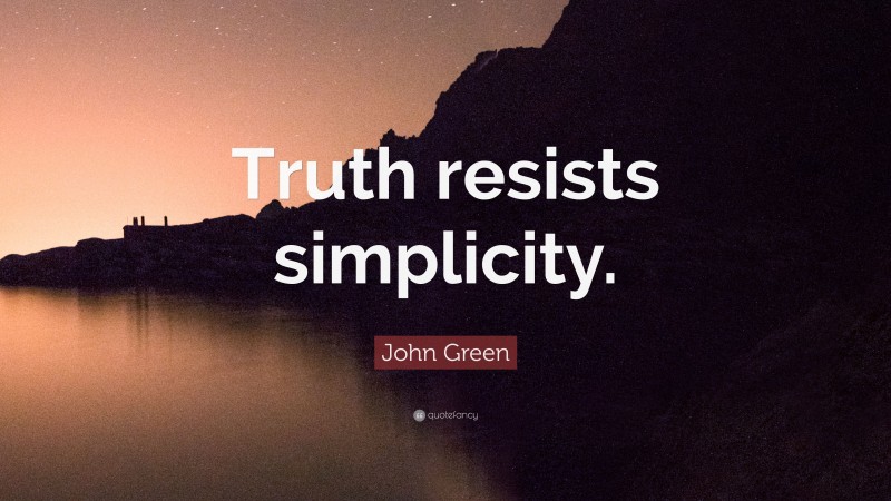 John Green Quote: “Truth resists simplicity.”