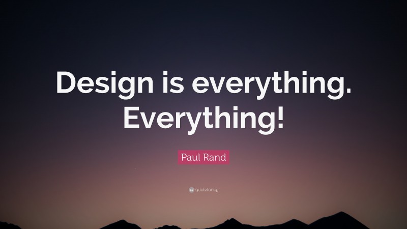 Paul Rand Quote: “Design is everything. Everything!”