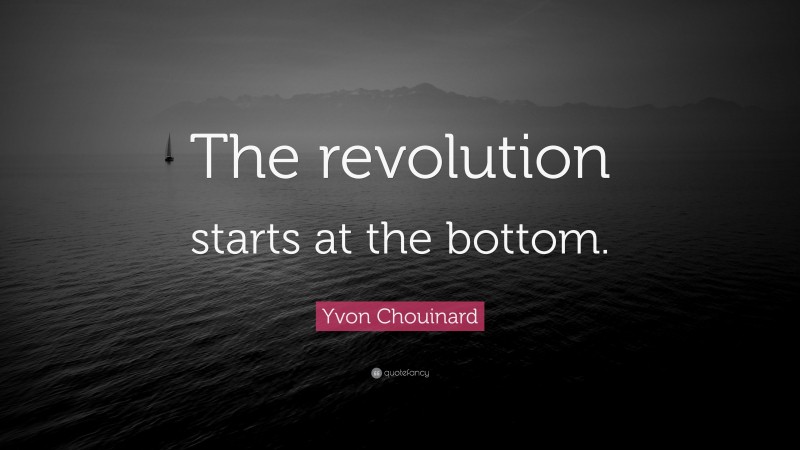 Yvon Chouinard Quote: “The revolution starts at the bottom.”