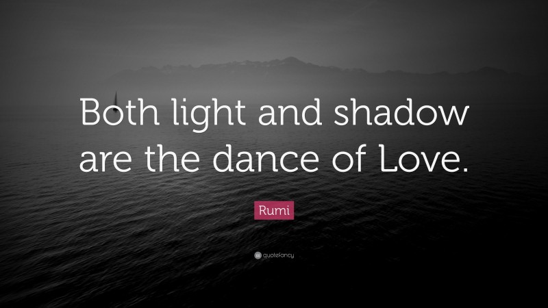 Rumi Quote: “Both light and shadow are the dance of Love.”