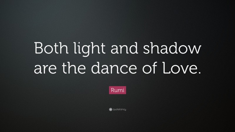 Rumi Quote: “Both light and shadow are the dance of Love.”