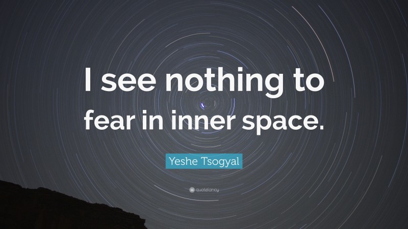 Yeshe Tsogyal Quote: “I see nothing to fear in inner space.”