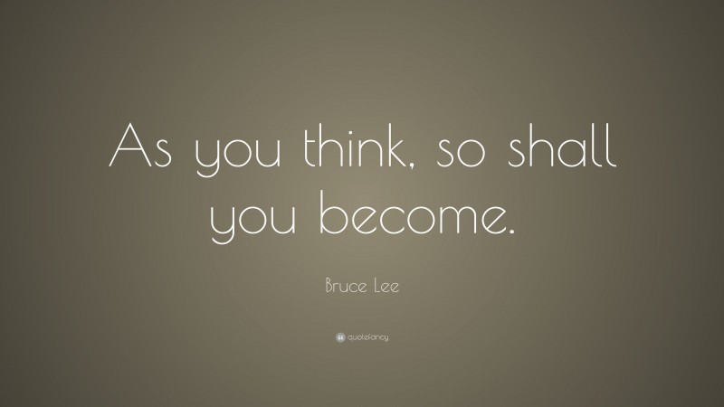 Bruce Lee Quote: “As you think, so shall you become.”