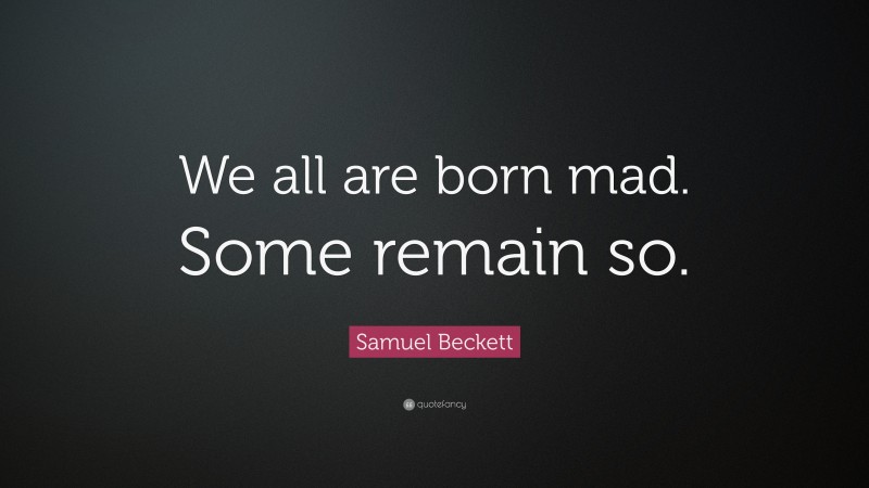 Samuel Beckett Quote: “We all are born mad. Some remain so.”