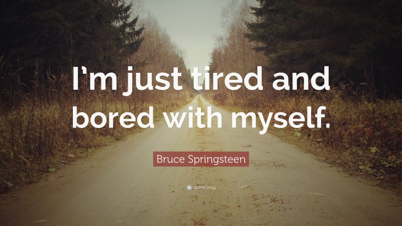 Bruce Springsteen Quote: “I’m just tired and bored with myself.”