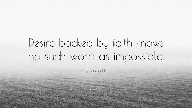 Napoleon Hill Quote: “Desire backed by faith knows no such word as impossible.”