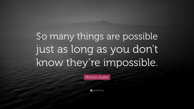 Norton Juster Quote: “So many things are possible just as long as you don’t know they’re impossible.”