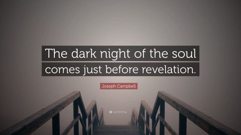 Joseph Campbell Quote: “The dark night of the soul comes just before revelation.”