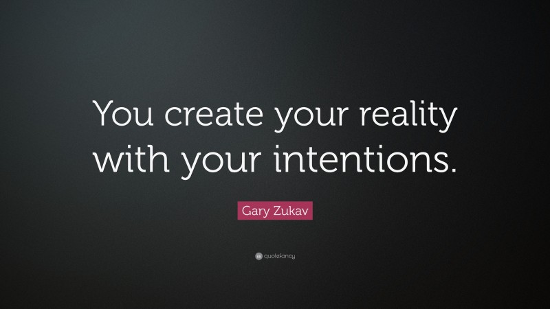 Gary Zukav Quote: “You create your reality with your intentions.”