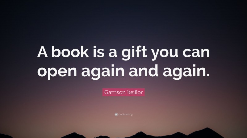 Garrison Keillor Quote: “A book is a gift you can open again and again.”