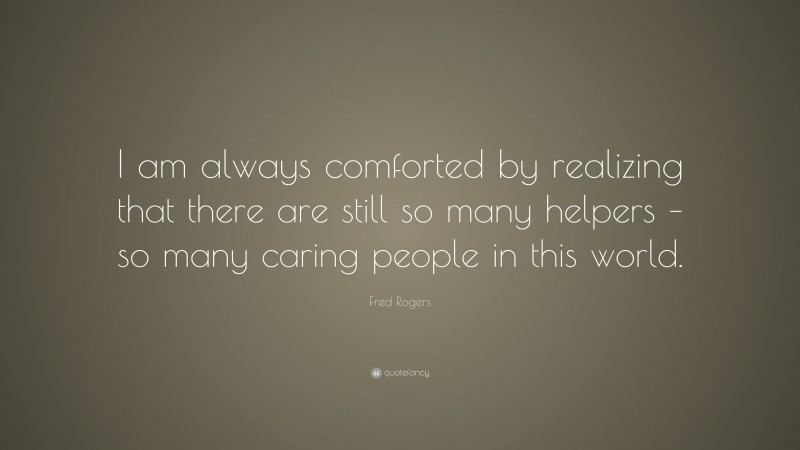 Fred Rogers Quote: “I am always comforted by realizing that there are ...