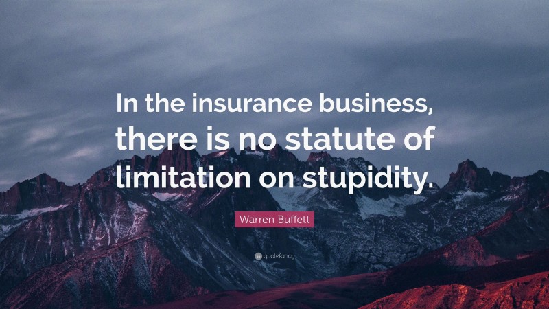 Warren Buffett Quote: “In the insurance business, there is no statute of limitation on stupidity.”
