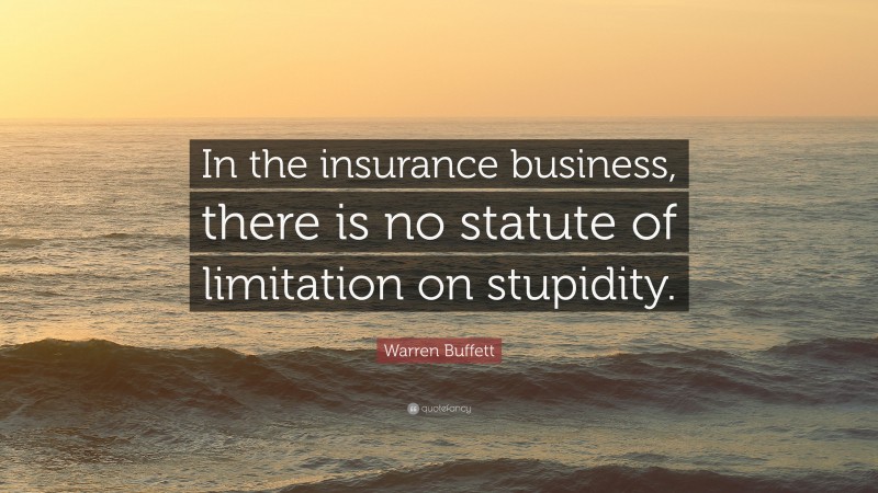 Warren Buffett Quote: “In the insurance business, there is no statute of limitation on stupidity.”