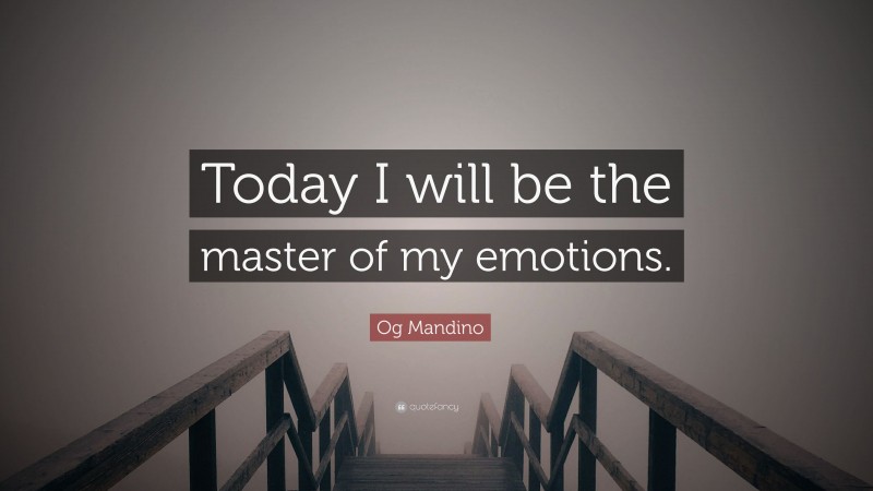 Og Mandino Quote: “Today I will be the master of my emotions.”