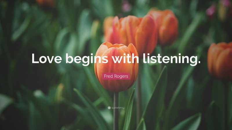 Fred Rogers Quote: “Love begins with listening.”