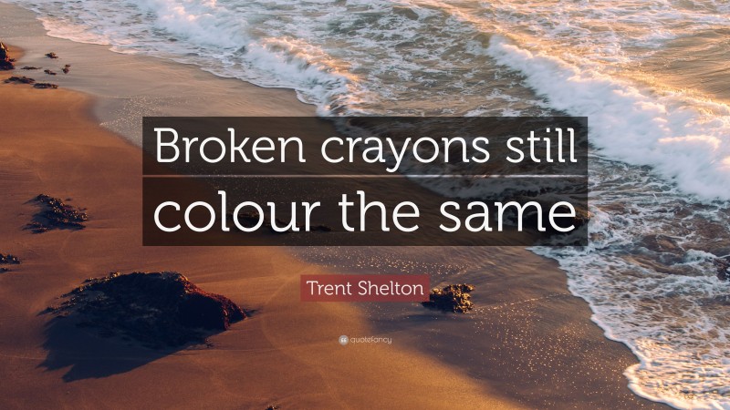 Trent Shelton Quote: “Broken crayons still colour the same”
