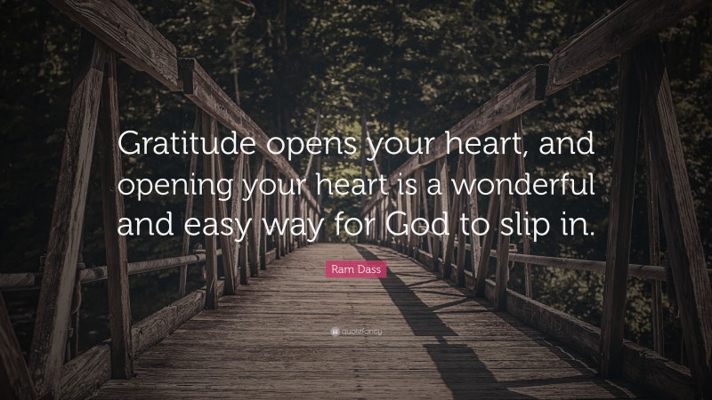 Ram Dass Quote: “Gratitude opens your heart, and opening your heart is a wonderful and easy way for God to slip in.”