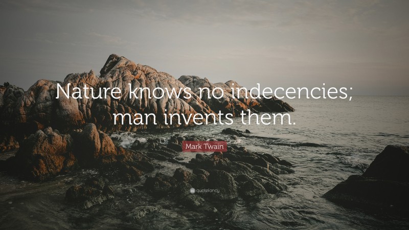 Mark Twain Quote: “Nature knows no indecencies; man invents them.”