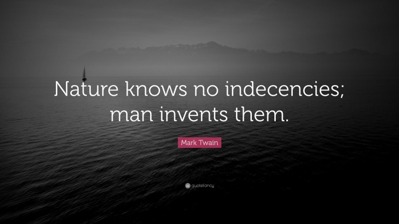 Mark Twain Quote: “Nature knows no indecencies; man invents them.”
