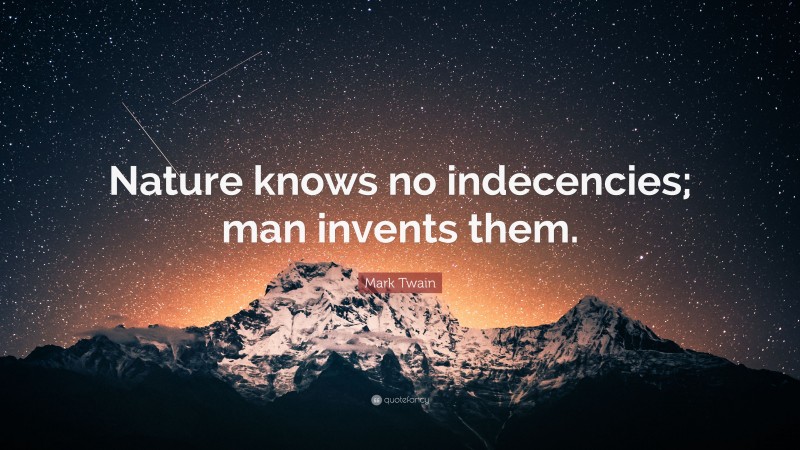 Mark Twain Quote: “Nature knows no indecencies; man invents them.”