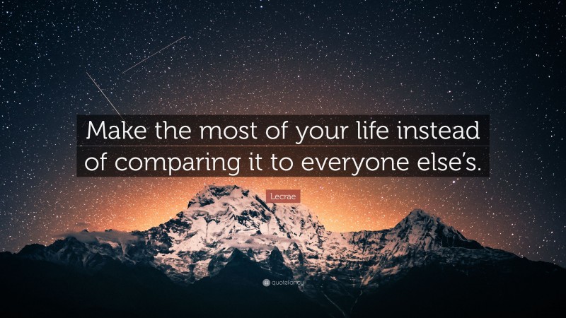 Lecrae Quote: “Make the most of your life instead of comparing it to everyone else’s.”