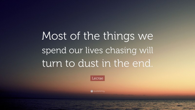 Lecrae Quote: “Most of the things we spend our lives chasing will turn to dust in the end.”