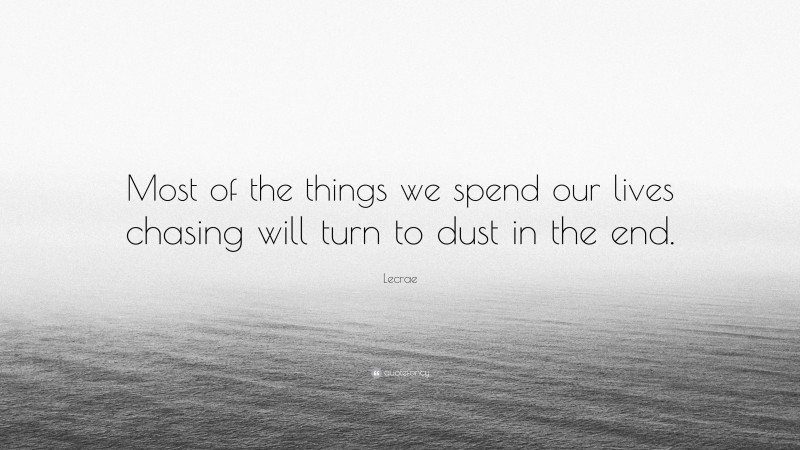 Lecrae Quote: “Most of the things we spend our lives chasing will turn to dust in the end.”