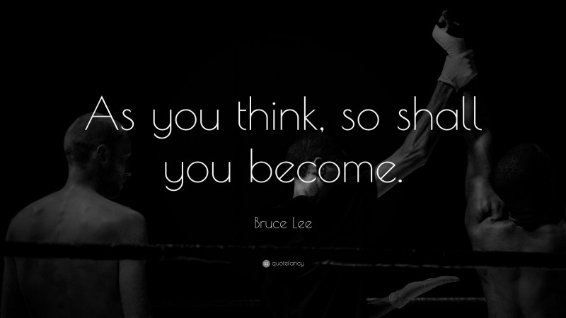Bruce Lee Quote: “As you think, so shall you become.”