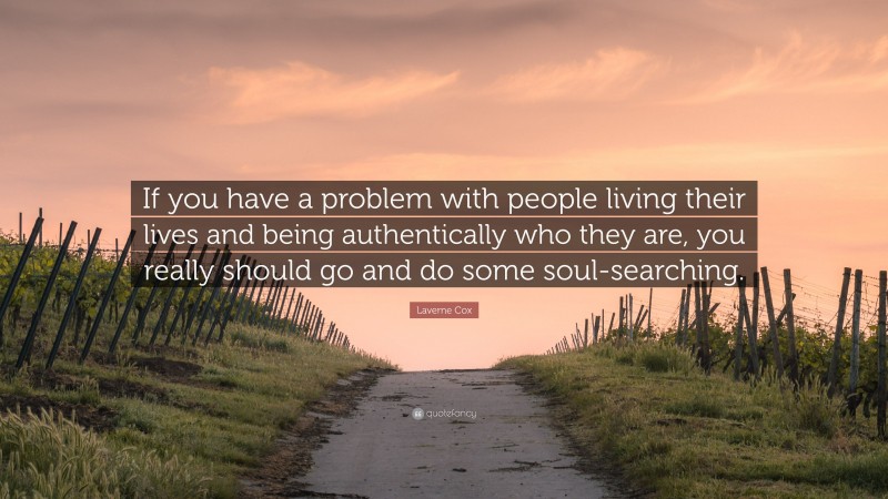 Laverne Cox Quote: “If you have a problem with people living their lives and being authentically who they are, you really should go and do some soul-searching.”