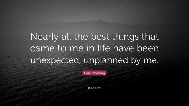 Carl Sandburg Quote: “Nearly all the best things that came to me in life have been unexpected, unplanned by me.”