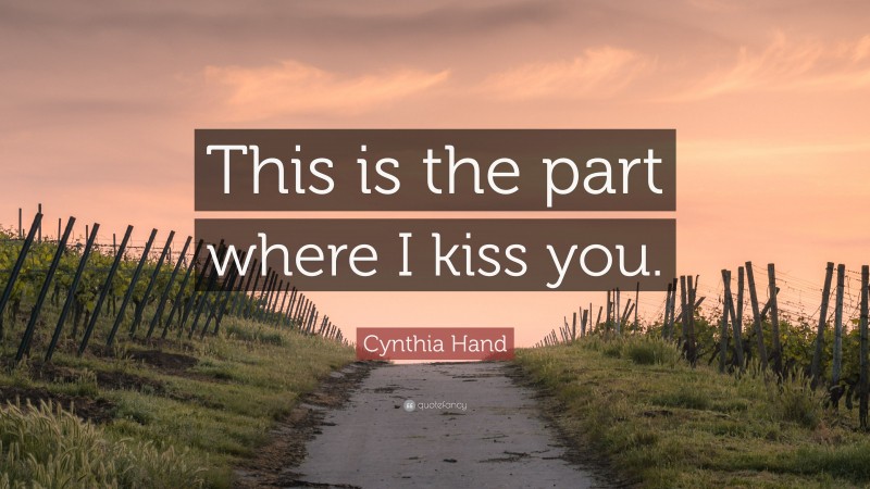 Cynthia Hand Quote: “This is the part where I kiss you.”