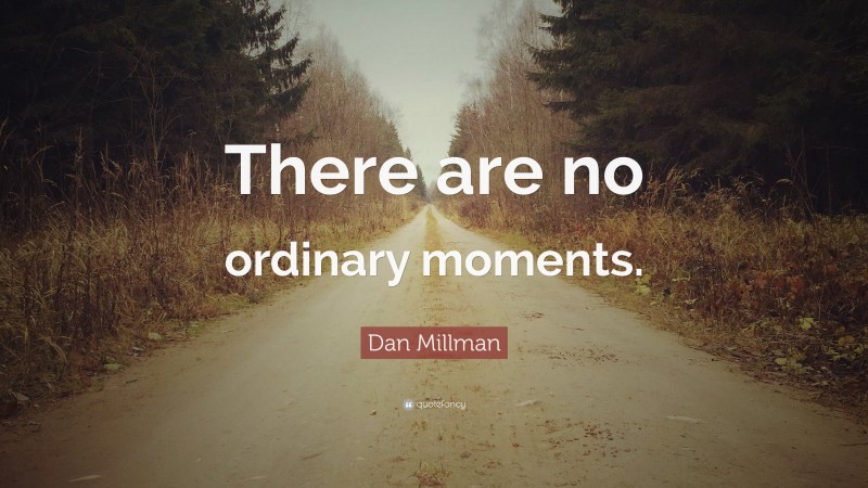 Dan Millman Quote: “There are no ordinary moments.”