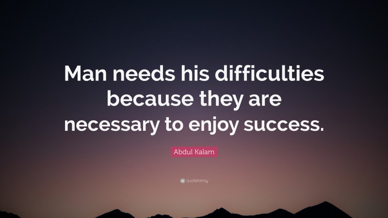 Abdul Kalam Quote: “Man needs his difficulties because they are necessary to enjoy success.”