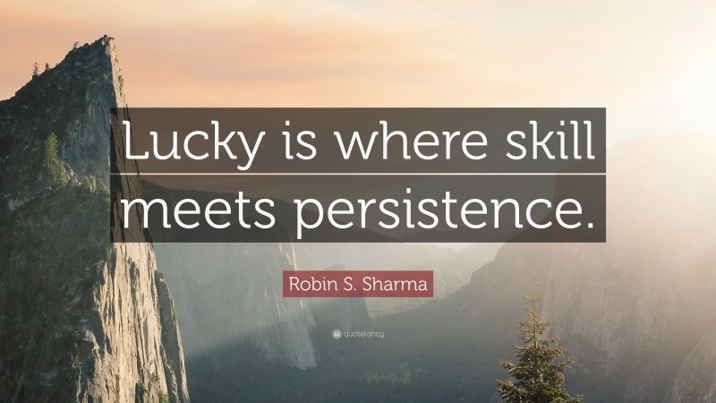 Robin S. Sharma Quote: “Lucky is where skill meets persistence.”