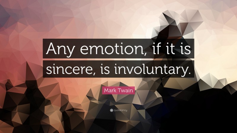 Mark Twain Quote: “Any emotion, if it is sincere, is involuntary.”