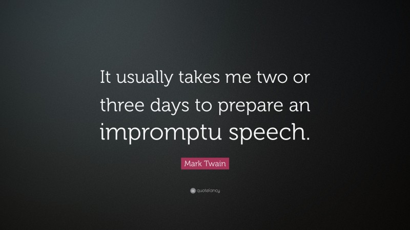 Mark Twain Quote: “It usually takes me two or three days to prepare an impromptu speech.”