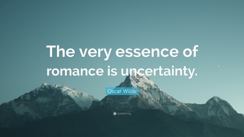 Oscar Wilde Quote: “The very essence of romance is uncertainty.”